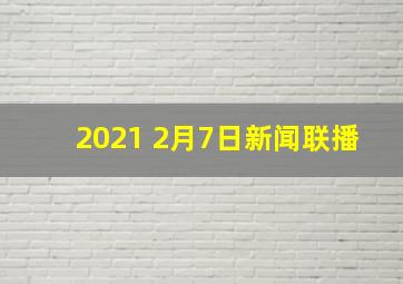 2021 2月7日新闻联播